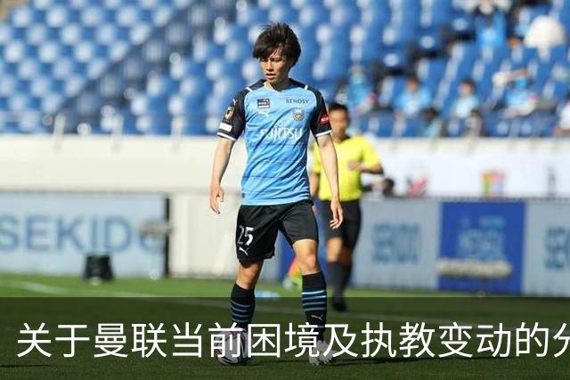 关于曼联当前困境及执教变动的分析