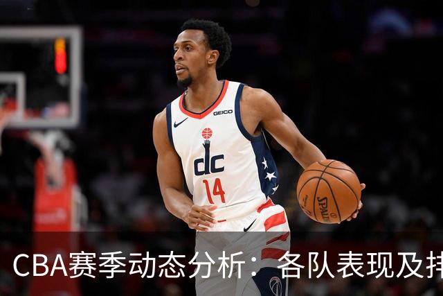CBA赛季动态分析：各队表现及排名调整概述